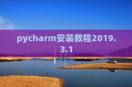 pycharm安装教程2019.3.1 pycharm安装教程2019.3.1
